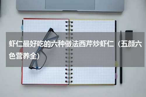 虾仁最好吃的六种做法西芹炒虾仁（五颜六色营养全）