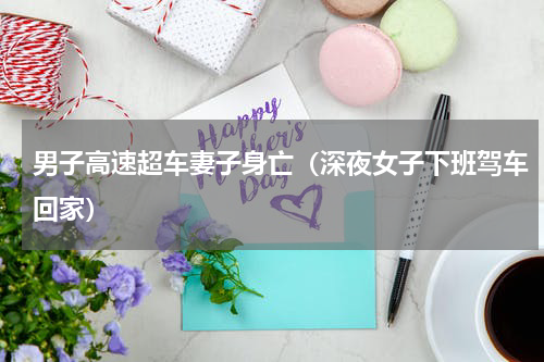 男子高速超车妻子身亡（深夜女子下班驾车回家）
