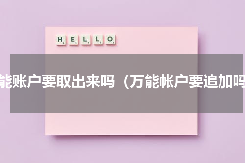 万能账户要取出来吗（万能帐户要追加吗）