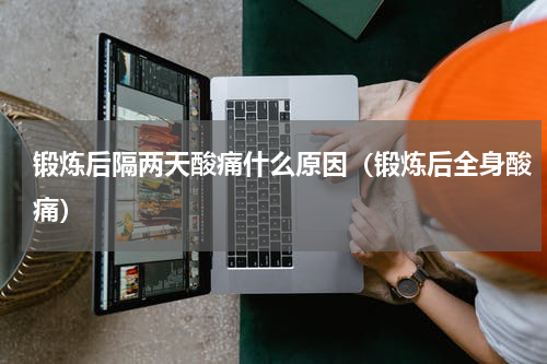 锻炼后隔两天酸痛什么原因（锻炼后全身酸痛）