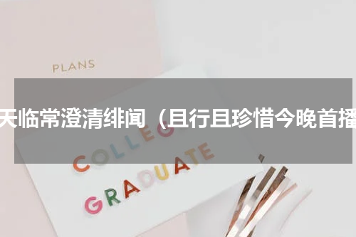 翟天临常澄清绯闻（且行且珍惜今晚首播）