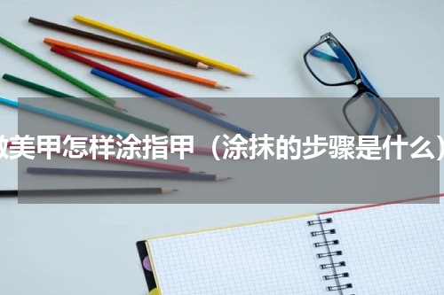 做美甲怎样涂指甲（涂抹的步骤是什么）