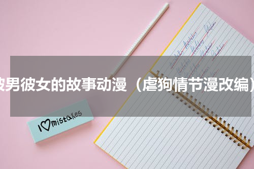 彼男彼女的故事动漫（虐狗情节漫改编）