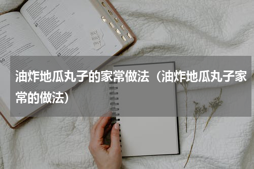 油炸地瓜丸子的家常做法（油炸地瓜丸子家常的做法）