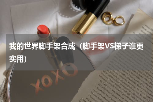 我的世界脚手架合成（脚手架VS梯子谁更实用）