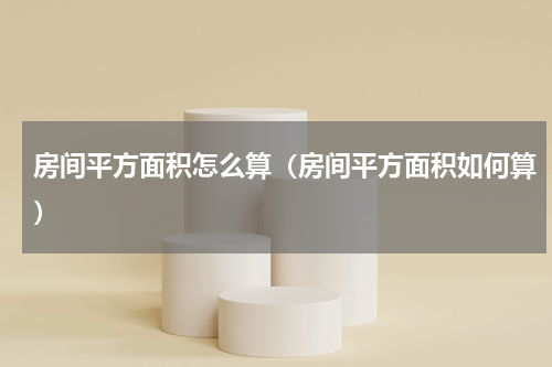 房间平方面积怎么算（房间平方面积如何算）