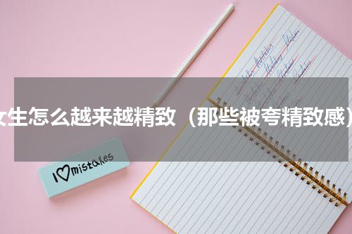 女生怎么越来越精致（那些被夸精致感）