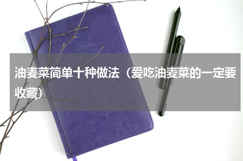 油麦菜简单十种做法（爱吃油麦菜的一定要收藏）