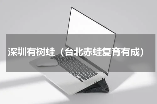 深圳有树蛙（台北赤蛙复育有成）