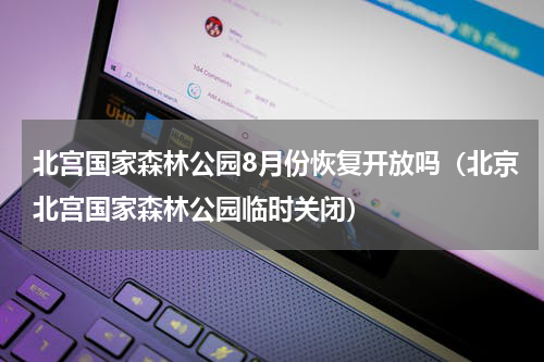 北宫国家森林公园8月份恢复开放吗（北京北宫国家森林公园临时关闭）