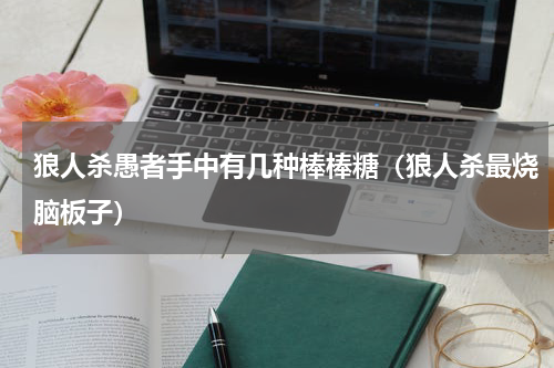 狼人杀愚者手中有几种棒棒糖（狼人杀最烧脑板子）