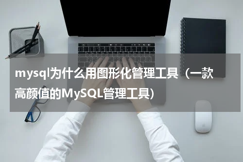 mysql为什么用图形化管理工具（一款高颜值的MySQL管理工具）