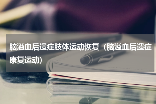 脑溢血后遗症肢体运动恢复（脑溢血后遗症康复运动）