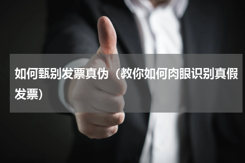如何甄别发票真伪（教你如何肉眼识别真假发票）