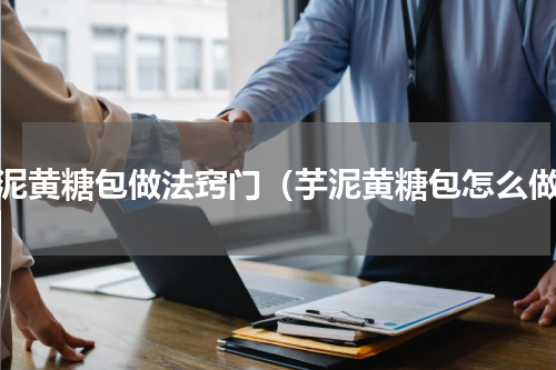 芋泥黄糖包做法窍门（芋泥黄糖包怎么做）