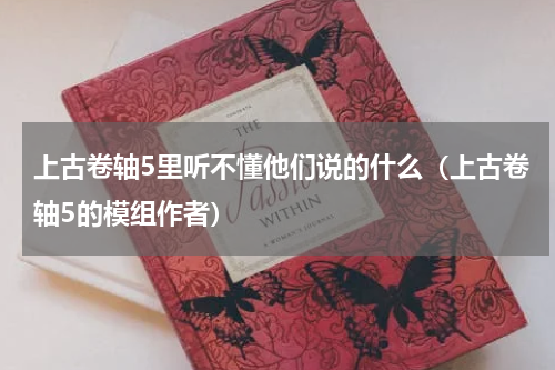 上古卷轴5里听不懂他们说的什么（上古卷轴5的模组作者）