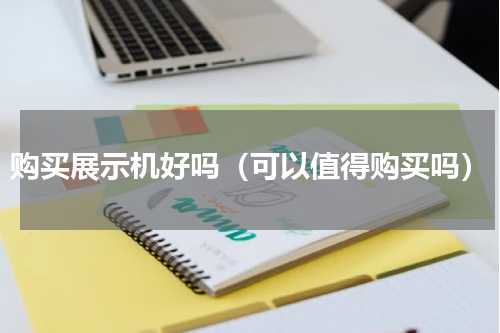购买展示机好吗（可以值得购买吗）