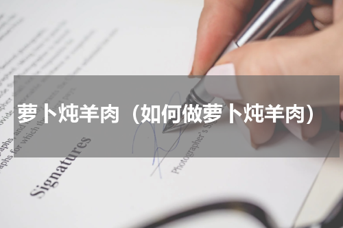 萝卜炖羊肉（如何做萝卜炖羊肉）