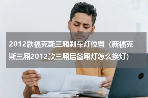 2012款福克斯三厢刹车灯位置（新福克斯三厢2012款三厢后备厢灯怎么换灯）
