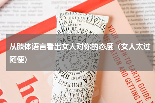 从肢体语言看出女人对你的态度（女人太过随便）
