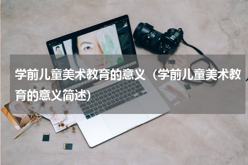 学前儿童美术教育的意义（学前儿童美术教育的意义简述）