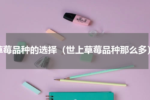 草莓品种的选择（世上草莓品种那么多）