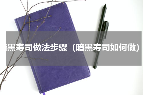 暗黑寿司做法步骤（暗黑寿司如何做）