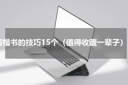 写楷书的技巧15个（值得收藏一辈子）