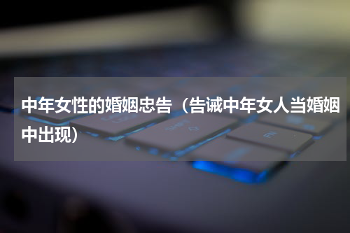 中年女性的婚姻忠告（告诫中年女人当婚姻中出现）