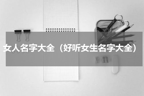 女人名字大全（好听女生名字大全）