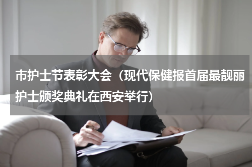 市护士节表彰大会（现代保健报首届最靓丽护士颁奖典礼在西安举行）