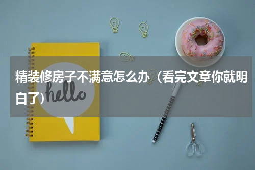 精装修房子不满意怎么办（看完文章你就明白了）