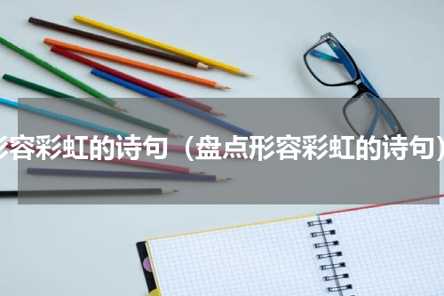 形容彩虹的诗句（盘点形容彩虹的诗句）
