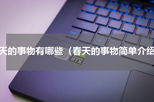 春天的事物有哪些（春天的事物简单介绍）