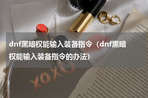 dnf黑暗权能输入装备指令（dnf黑暗权能输入装备指令的办法）