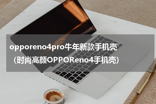 opporeno4pro牛年新款手机壳（时尚高颜OPPOReno4手机壳）