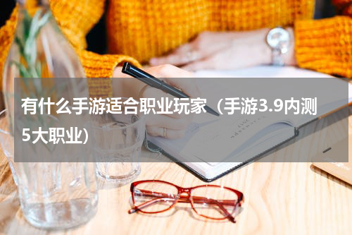 有什么手游适合职业玩家（手游3.9内测5大职业）