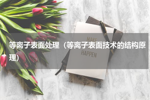 等离子表面处理（等离子表面技术的结构原理）