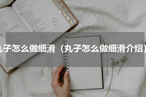 丸子怎么做细滑（丸子怎么做细滑介绍）