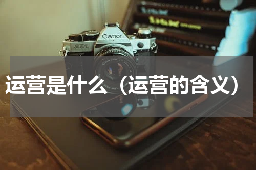 运营是什么（运营的含义）