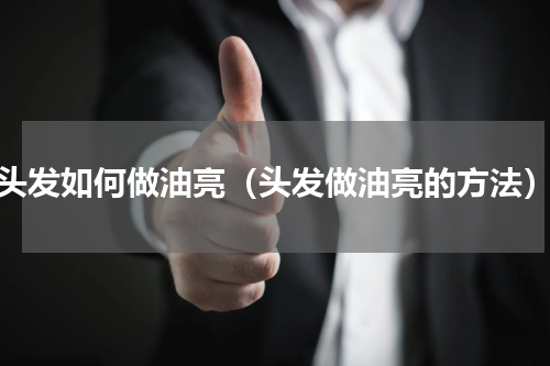 头发如何做油亮（头发做油亮的方法）