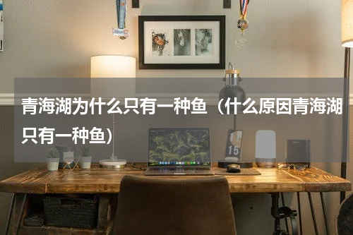 青海湖为什么只有一种鱼（什么原因青海湖只有一种鱼）