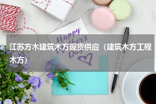 江苏方木建筑木方现货供应（建筑木方工程木方）