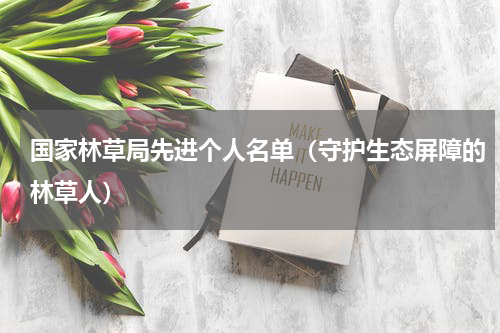 国家林草局先进个人名单（守护生态屏障的林草人）