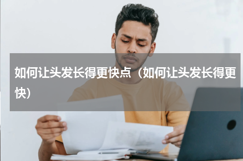 如何让头发长得更快点（如何让头发长得更快）