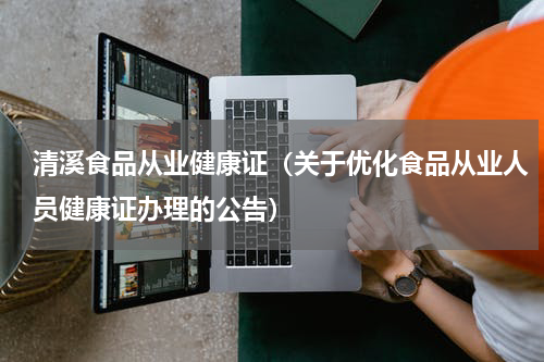 清溪食品从业健康证（关于优化食品从业人员健康证办理的公告）