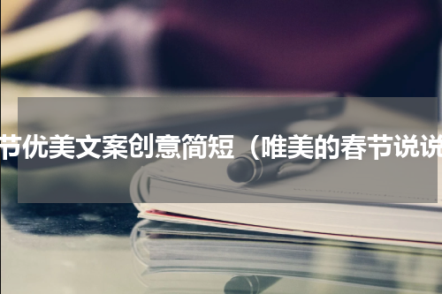 春节优美文案创意简短（唯美的春节说说）