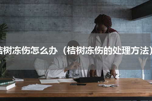 桔树冻伤怎么办（桔树冻伤的处理方法）