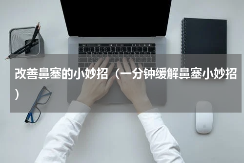 改善鼻塞的小妙招（一分钟缓解鼻塞小妙招）