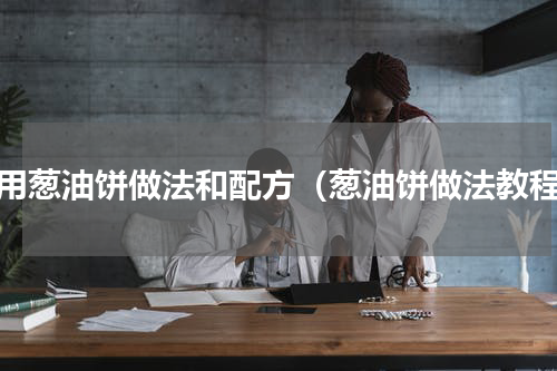 商用葱油饼做法和配方（葱油饼做法教程）